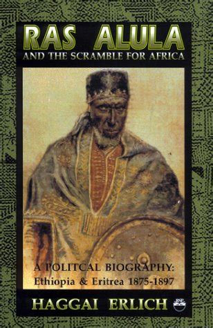 Ras Alula and the Scramble for Africa: A Political Biography : Ethiopia & Eritrea 1875-1897 ...