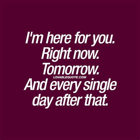 I'm here for you. Right now. Tomorrow. And every single day after that ...