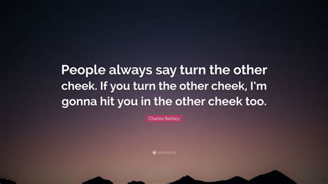 Charles Barkley Quote: “People always say turn the other cheek. If you turn the other cheek, I’m ...