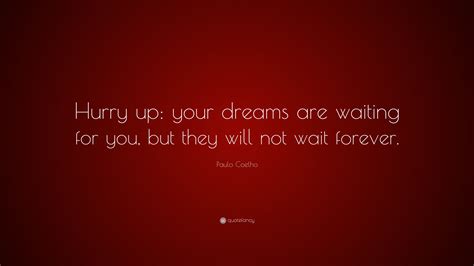 Paulo Coelho Quote: “Hurry up: your dreams are waiting for you, but ...