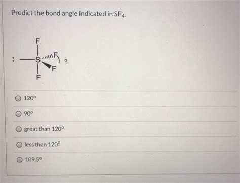 Solved Predict the bond angle indicated in SF4. F :-S ? F F | Chegg.com