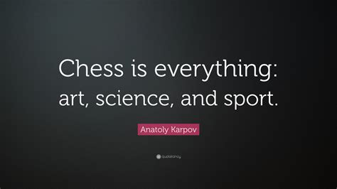 Anatoly Karpov Quote: “Chess is everything: art, science, and sport.”