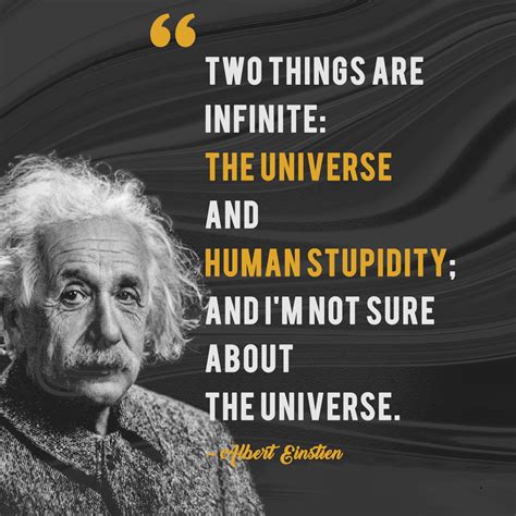 “Two things are infinite: the universe and human stupidity; and I'm not sure about the universe ...