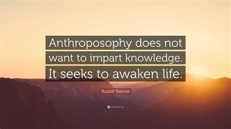 Rudolf Steiner Quote: “Anthroposophy does not want to impart knowledge. It seeks to awaken life.”