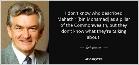 Bob Hawke quote: I don't know who described Mahathir [bin Mohamad] as a...