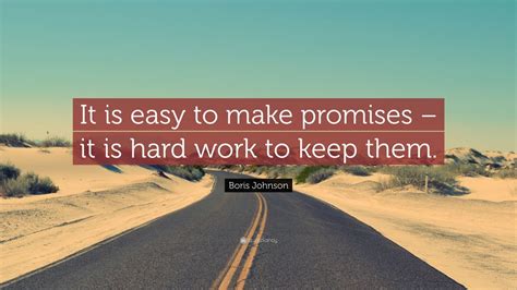 Boris Johnson Quote: “It is easy to make promises – it is hard work to ...