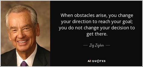 Zig Ziglar quote: When obstacles arise, you change your direction to ...