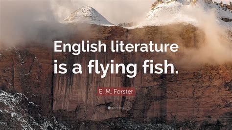 E. M. Forster Quote: “English literature is a flying fish.” (12 wallpapers) - Quotefancy