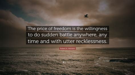 Robert A. Heinlein Quote: “The price of freedom is the willingness to do sudden battle anywhere ...