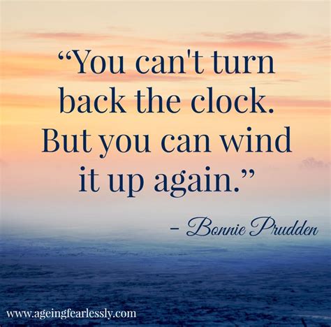 "You can't turn back the clock. But you can wind it up again. - Bonnie ...