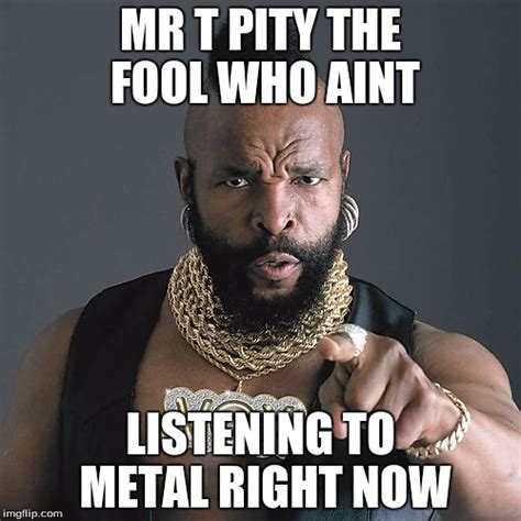 Mr T Pity The Fool Meme - Imgflip