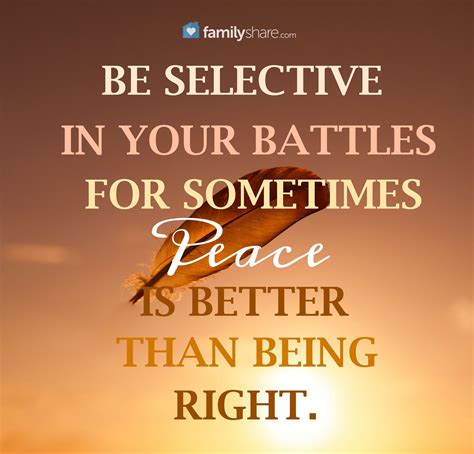 Be selective in your battles for sometimes peace is better than being right. | Family quotes ...