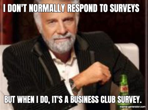 I DON'T NORMALLY RESPOND TO SURVEYS... BUT WHEN I DO, IT'S A BUSINESS ...