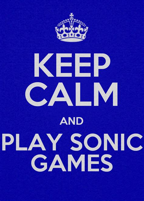 KEEP CALM AND PLAY SONIC GAMES by spikehedgehog99 on DeviantArt