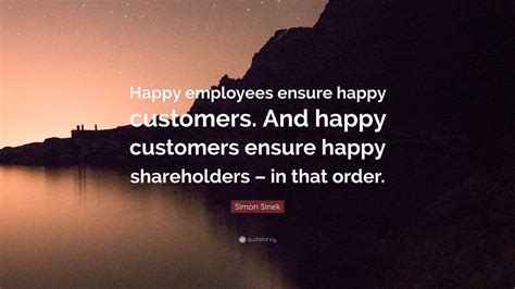 Simon Sinek Quote: “Happy employees ensure happy customers. And happy ...