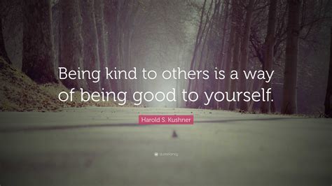 Harold S. Kushner Quote: “Being kind to others is a way of being good to yourself.”