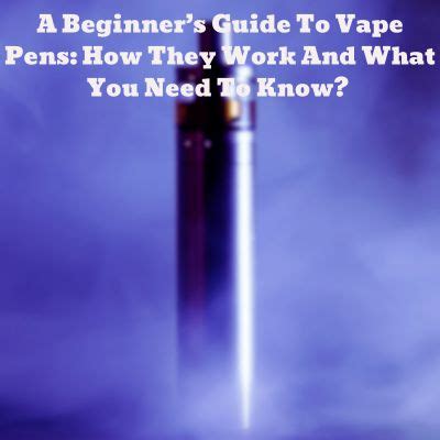 A Beginner's Guide to Vape Pens: How They Work