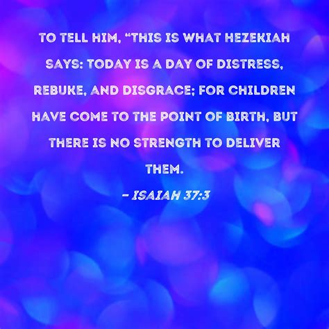 Isaiah 37:3 to tell him, "This is what Hezekiah says: Today is a day of distress, rebuke, and ...