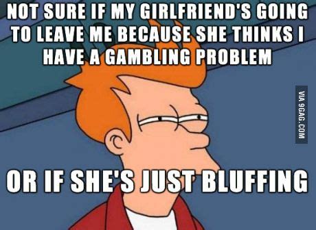 She's bluffing - Meme | Gambling problem, Gambling humor, Gambling quotes