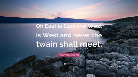 Rudyard Kipling Quote: “Oh East is East and West is West and never the ...