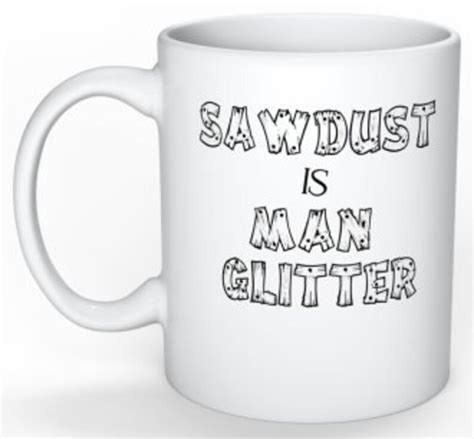 Sawdust is Man Glitter Funny Coffee Mug Mugs With Sayings - Etsy