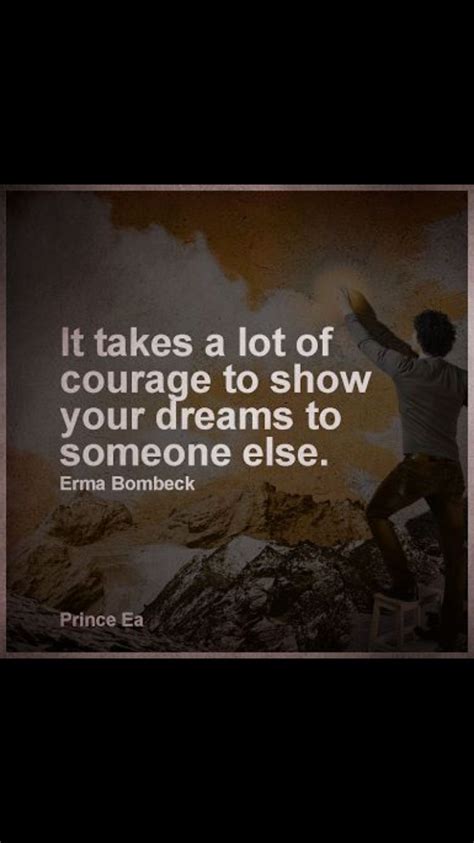 it takes a lot of courage to show someone else your dreams -Prince Ea