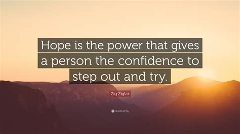 Zig Ziglar Quote: “Hope is the power that gives a person the confidence to step out and try.”