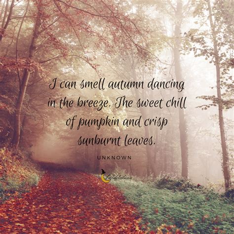 “I CAN SMELL AUTUMN DANCING IN THE BREEZE. THE SWEET CHILL OF PUMPKIN AND CRISP SUNBURNT LEAVES ...