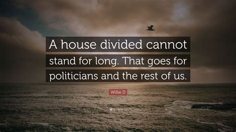 Willie D Quote: “A house divided cannot stand for long. That goes for ...