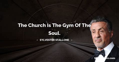 The church is the gym of the soul. - Sylvester Stallone quotes