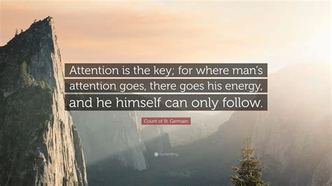 Count of St. Germain Quote: “Attention is the key; for where man’s attention goes, there goes ...