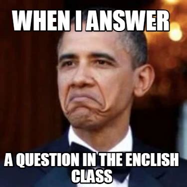Meme Creator - Funny WHEN I ANSWER A QUESTION IN THE ENCLISH CLASS Meme ...