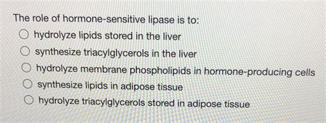 [Solved] The role of hormone-sensitive lipase is to: hydrolyze lipids ...