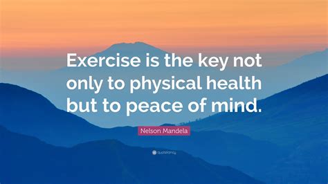 Nelson Mandela Quote: “Exercise is the key not only to physical health but to peace of mind.”