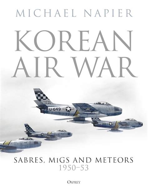 Korean Air War: Sabres, MiGs and Meteors, 1950–53: Michael Napier: Osprey Publishing