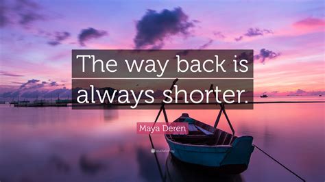 Maya Deren Quote: “The way back is always shorter.”