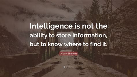 Albert Einstein Quote: “Intelligence is not the ability to store information, but to know where ...