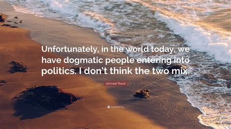 Ishmael Reed Quote: “Unfortunately, in the world today, we have dogmatic people entering into ...