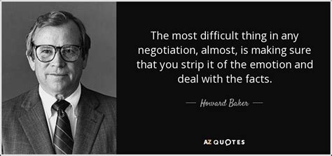 Howard Baker quote: The most difficult thing in any negotiation, almost ...