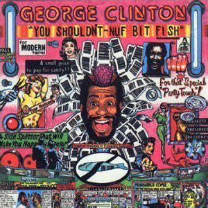 Album | George Clinton | You Shouldn't Nuf Bit Fish | Capitol Records | | | 1984