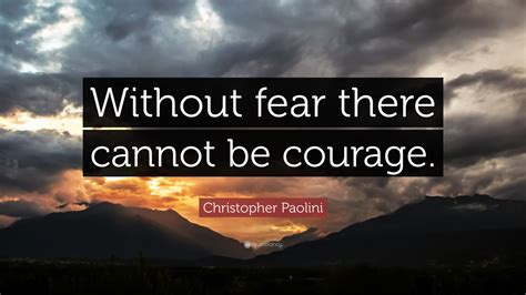 Christopher Paolini Quote: “Without fear there cannot be courage.”