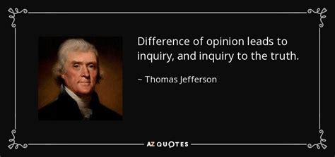 Thomas Jefferson quote: Difference of opinion leads to inquiry, and inquiry to the...