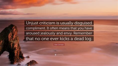 Dale Carnegie Quote: “Unjust criticism is usually disguised compliment ...