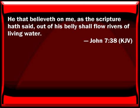 John 7:38 He that believes on me, as the scripture has said, out of his belly shall flow rivers ...