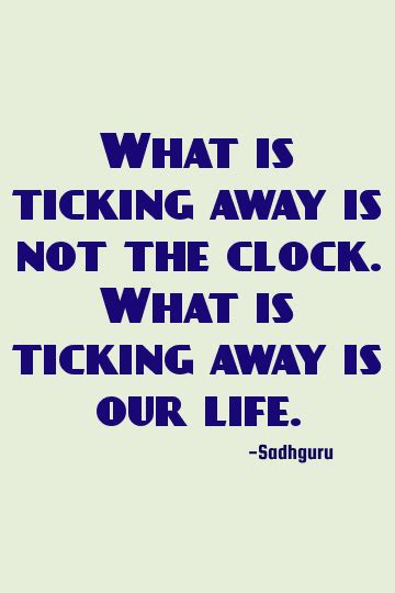 Sadhguru Life quote: What is ticking away is not the clock. What is ...