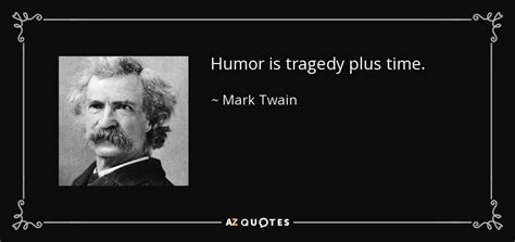 Mark Twain quote: Humor is tragedy plus time.