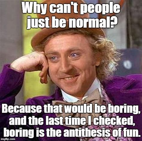 Why can't people just be normal? - Imgflip