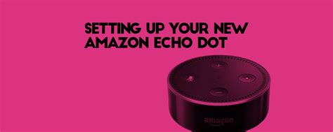 How to Setup Your Echo Dot: Getting Started With Your Smart Assistant