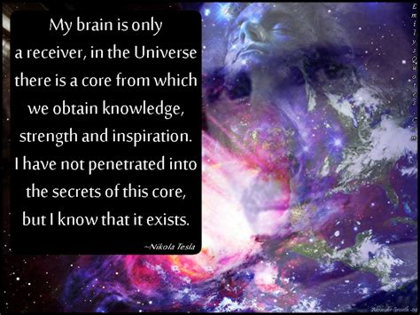 My brain is only a receiver, in the Universe there is a core from which we obtain knowledge ...