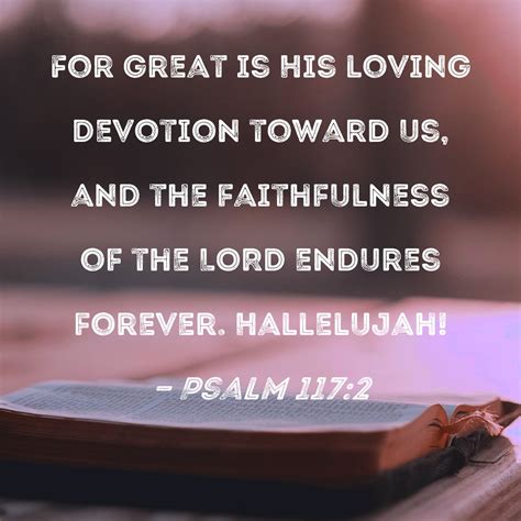 Psalm 117:2 For great is His loving devotion toward us, and the faithfulness of the LORD endures ...